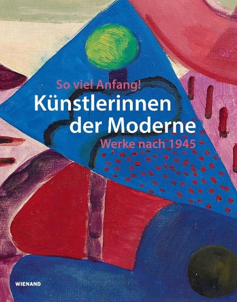 So viel Anfang! Künstlerinnen der Moderne und ihr Werk nach 1945 - 