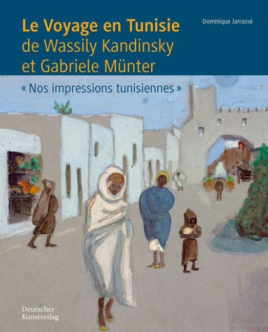 Le Voyage en Tunisie de Wassily Kandinsky et Gabriele Münter - Dominique Jarrassé