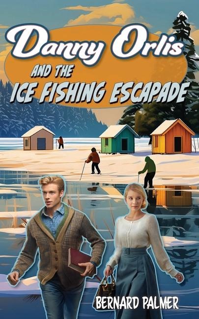 Danny Orlis and the Ice Fishing Escapade - Bernard Palmer