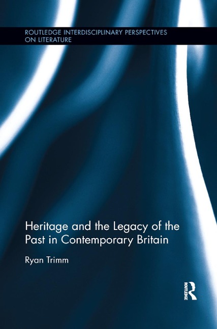 Heritage and the Legacy of the Past in Contemporary Britain - Ryan Trimm