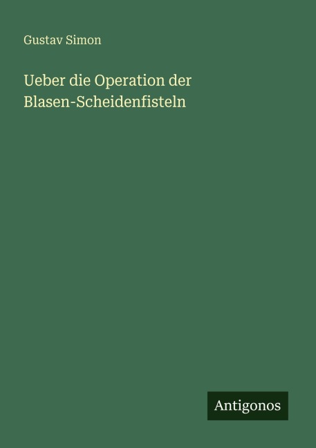 Ueber die Operation der Blasen-Scheidenfisteln - Gustav Simon