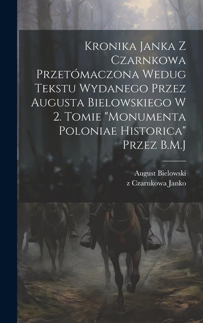 Kronika Janka z Czarnkowa przetómaczona wedug tekstu wydanego przez Augusta Bielowskiego w 2. tomie "Monumenta Poloniae historica" przez B.M.J - Z. Czarnkowa Janko, August Bielowski