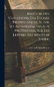 Histoire Des Variations Des Églises Protestantes, Suivie Des Avertissemens Aux Protestans, Sur Les Lettres Du Ministre Jurieu - Jacques Bénigne Bossuet