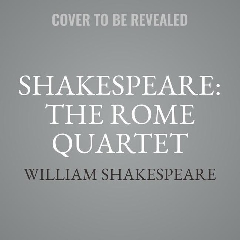 Shakespeare: The Rome Quartet Lib/E: Antony and Cleopatra, Coriolanus, Julius Caesar, Titus Andronicus - William Shakespeare