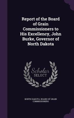 Report of the Board of Grain Commissioners to His Excellency, John Burke, Governor of North Dakota - 