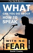 What Can You Do About HOW TO SPEAK WITH NO FEAR Right Now Book1 (Your Key To Success) - Daniel Cowley