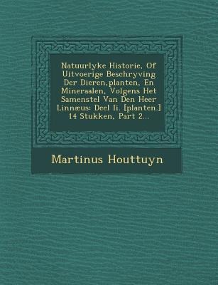 Natuurlyke Historie, Of Uitvoerige Beschryving Der Dieren, planten, En Mineraalen, Volgens Het Samenstel Van Den Heer Linnæus - Martinus Houttuyn
