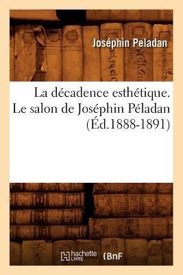 La Décadence Esthétique. Le Salon de Joséphin Péladan (Éd.1888-1891) - Joséphin Peladan