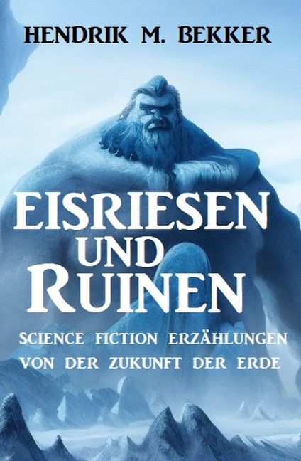 Eisriesen und Ruinen: Science Fiction Erzählungen von der Zukunft der Erde - Hendrik M. Bekker