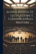 Cover-Bild zum Titel 'Astrea, Rivista Di Legislazione E Giurisprudenza Militare ......' von 'Anonymous'