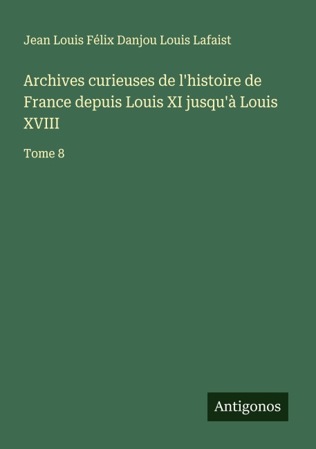 Archives curieuses de l'histoire de France depuis Louis XI jusqu'à Louis XVIII - Jean Louis Félix Danjou Louis Lafaist