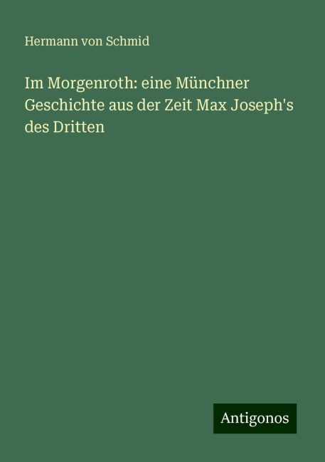 Im Morgenroth: eine Münchner Geschichte aus der Zeit Max Joseph's des Dritten - Hermann Von Schmid