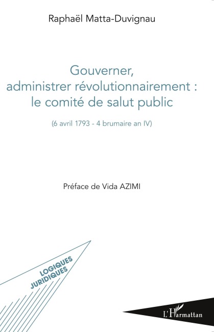Gouverner administrer révolutionnairement : le comité de salut public - Raphaël Matta Duvigneau