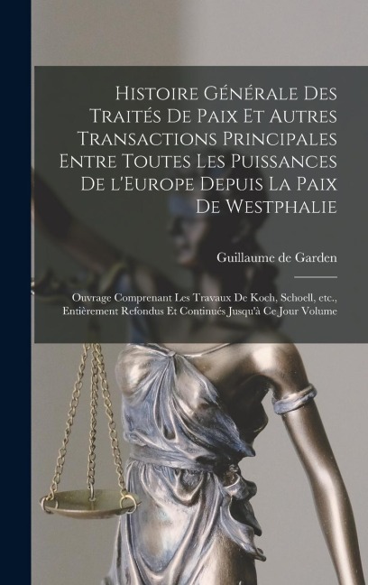 Histoire générale des traités de paix et autres transactions principales entre toutes les puissances de l'Europe depuis la paix de Westphalie; ouvrage - Guillaume De Garden