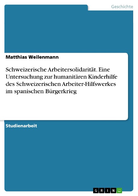 Schweizerische Arbeitersolidarität. Eine Untersuchung zur humanitären Kinderhilfe des Schweizerischen Arbeiter-Hilfswerkes im spanischen Bürgerkrieg - Matthias Weilenmann