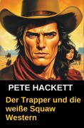 Cover-Bild zum Titel 'Der Trapper und die weiße Squaw' von 'Pete Hackett'