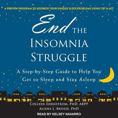 End the Insomnia Struggle Lib/E: A Step-By-Step Guide to Help You Get to Sleep and Stay Asleep - Alisha L. Brosse, Colleen Ehrenstrom