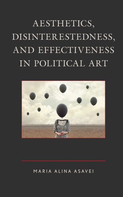 Aesthetics, Disinterestedness, and Effectiveness in Political Art - Maria-Alina Asavei