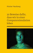 Cover-Bild zum Titel '30 Beweise dafür, dass wir in einer Computersimulation leben' von 'Mutter Hautberg'