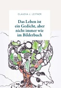 Cover-Bild zum Titel 'Das Leben ist ein Gedicht, aber nicht immer wie im Bilderbuch' von 'Claudia J. Leitner'