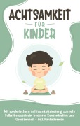 Cover-Bild zum Titel 'Achtsamkeit für Kinder: Wie Sie Ihr Kind mit Achtsamkeitstraining und Bewusstseinsübungen zu einem dankbaren, gelassenen und selbstbewussten Menschen erziehen - inkl. Meditation' von 'Marieke Buschmann'