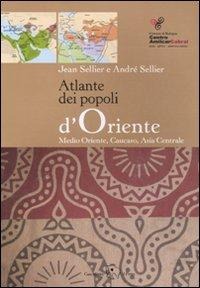 Atlante dei popoli d'Oriente. Medio Oriente, Caucaso, Asia centrale - Jean Sellier, André Sellier
