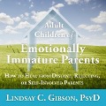 Adult Children of Emotionally Immature Parents: How to Heal from Distant, Rejecting, or Self-Involved Parents - Lindsay C. Gibson