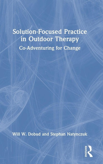 Solution-Focused Practice in Outdoor Therapy - Will W. Dobud, Stephan Natynczuk