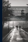 Webb's Normal Reader. No: Designed to Teach Correct Reading, to Improve and Expand the Mind, and to Purify and Elevate the Character - John Russell Webb