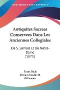 Antiquites Sacrees Conservees Dans Les Anciennes Collegiales - Franz Bock, Michel Antoine H. Willemsen