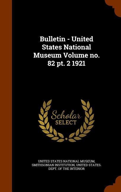 Bulletin - United States National Museum Volume no. 82 pt. 2 1921 - Smithsonian Institution