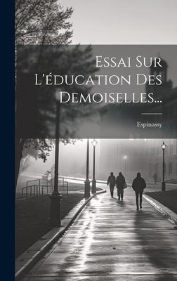 Essai Sur L'éducation Des Demoiselles... - Espinassy (Mlle D')