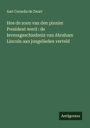 Cover-Bild zum Titel 'Hoe de zoon van den pionier President werd : de levensgeschiedenis van Abraham Lincoln aan jongelieden verteld' von 'Aart Cornelis De Zwart'