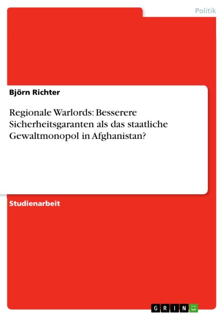 Regionale Warlords: Besserere Sicherheitsgaranten als das staatliche Gewaltmonopol in Afghanistan? - Björn Richter
