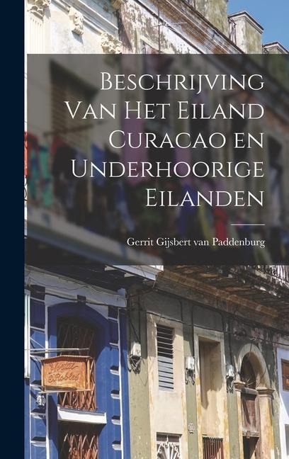 Beschrijving Van Het Eiland Curacao en Underhoorige Eilanden - Gerrit Gijsbert Van Paddenburg