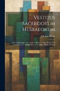 Vestitus Sacerdotum Hebraeorum: Sive Commentarius Amplissimus In Exodi Cap. 28 Ac 39 Et Levit. Cap. 16, Aliaque Loca S. Scripturae Quam Plurima - Johannes Braun