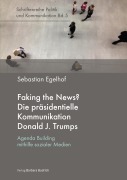 Cover-Bild zum Titel 'Faking the News? Die präsidentielle Kommunikation Donald J. Trumps' von 'Sebastian Egelhof'