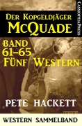 Der Kopfgeldjäger McQuade, Band 61-65: Fünf Western - Pete Hackett