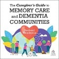 The Caregiver's Guide to Memory Care and Dementia Communities - Rachael Wonderlin