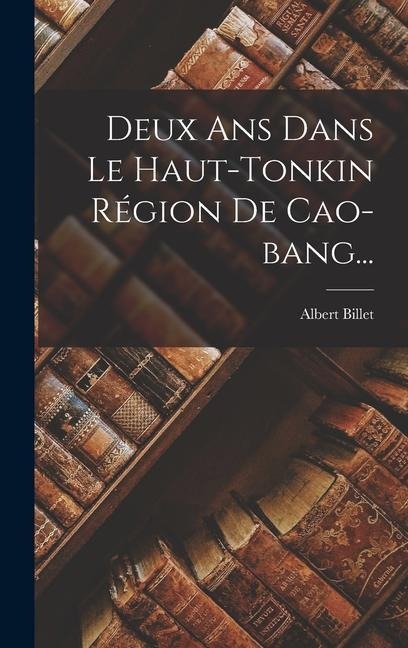 Deux Ans Dans Le Haut-tonkin Région De Cao-bang... - Albert Billet