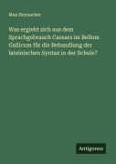 Cover-Bild zum Titel 'Was ergiebt sich aus dem Sprachgebrauch Caesars im Bellum Gallicum für die Behandlung der lateinischen Syntax in der Schule?' von 'Max Heynacher'