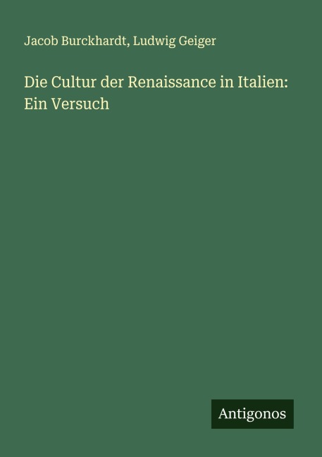 Die Cultur der Renaissance in Italien: Ein Versuch - Jacob Burckhardt, Ludwig Geiger
