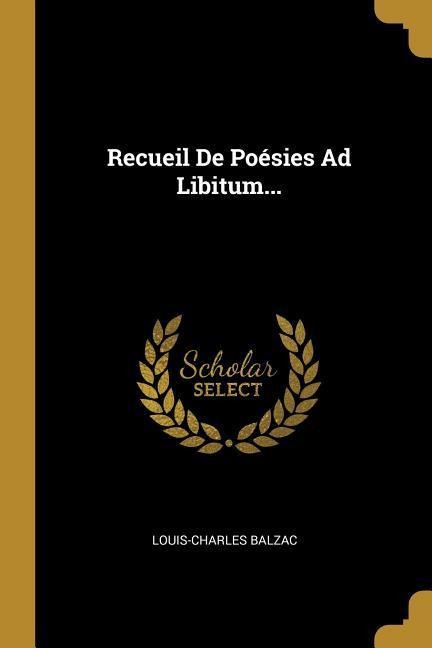 Recueil De Poésies Ad Libitum... - Louis-Charles Balzac
