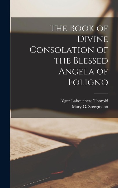 The Book of Divine Consolation of the Blessed Angela of Foligno - Algar Labouchere Thorold, Mary G Steegmann