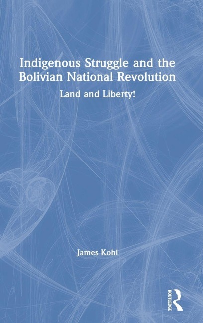 Indigenous Struggle and the Bolivian National Revolution - James Kohl