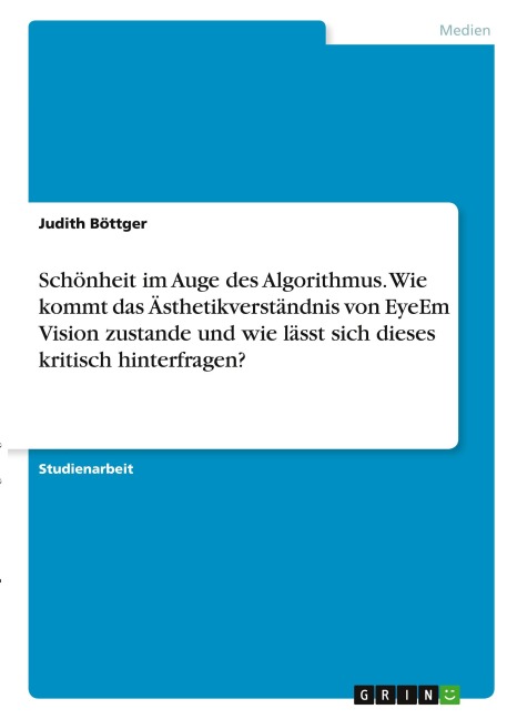 Schönheit im Auge des Algorithmus. Wie kommt das Ästhetikverständnis von EyeEm Vision zustande und wie lässt sich dieses kritisch hinterfragen? - Judith Böttger