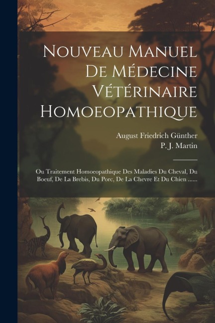 Nouveau Manuel De Médecine Vétérinaire Homoeopathique: Ou Traitement Homoeopathique Des Maladies Du Cheval, Du Boeuf, De La Brebis, Du Porc, De La Che - August Friedrich Günther