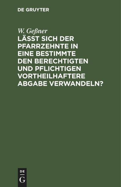 Läßt sich der Pfarrzehnte in eine bestimmte den Berechtigten und Pflichtigen vortheilhaftere Abgabe verwandeln? - W. Geßner