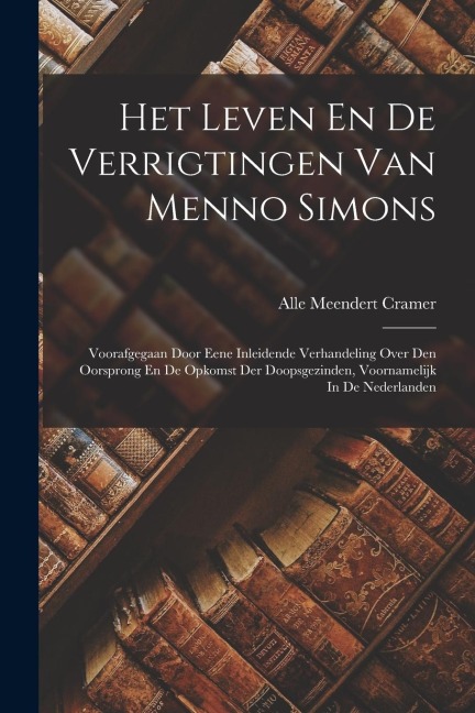 Het Leven En De Verrigtingen Van Menno Simons - Alle Meendert Cramer