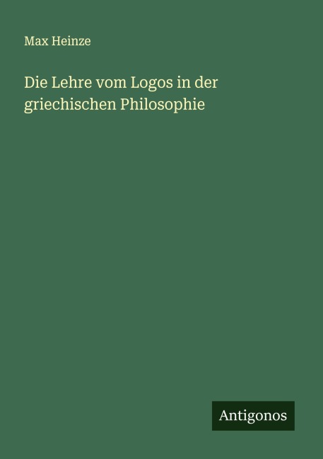 Die Lehre vom Logos in der griechischen Philosophie - Max Heinze